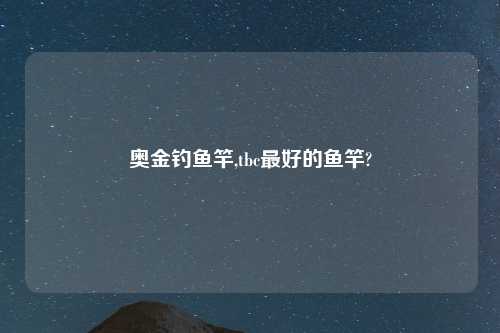 奥金钓鱼竿,tbc最好的鱼竿?
