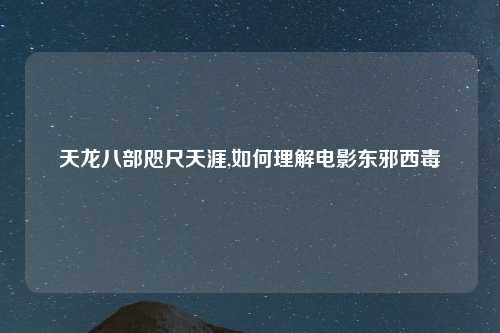 天龙八部咫尺天涯,如何理解电影东邪西毒