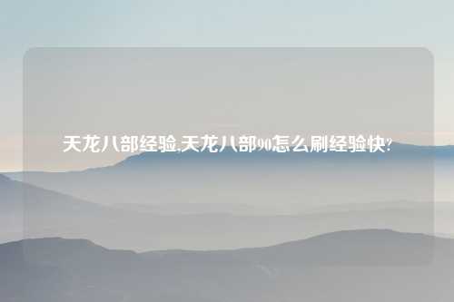 天龙八部经验,天龙八部90怎么刷经验快?