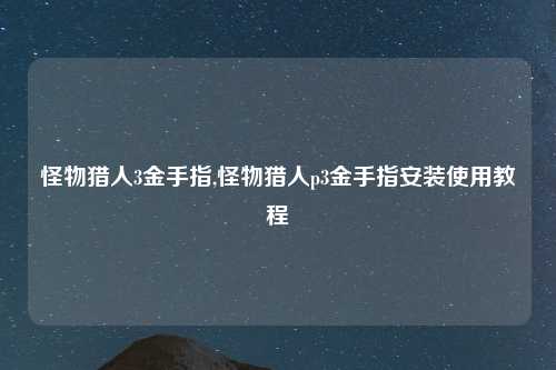 怪物猎人3金手指,怪物猎人p3金手指安装使用教程