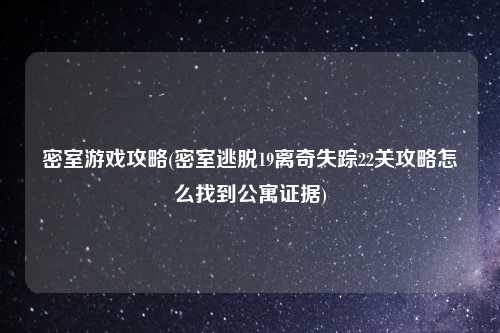 密室游戏攻略(密室逃脱19离奇失踪22关攻略怎么找到公寓证据)