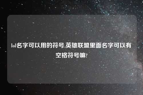 lol名字可以用的符号,英雄联盟里面名字可以有空格符号嘛?