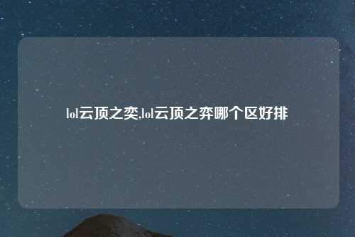 lol云顶之奕,lol云顶之弈哪个区好排