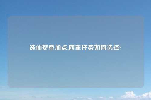 诛仙焚香加点,四重任务如何选择?