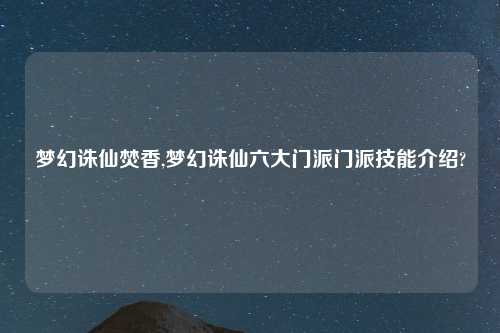 梦幻诛仙焚香,梦幻诛仙六大门派门派技能介绍?