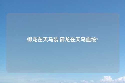 御龙在天马装,御龙在天马血统?
