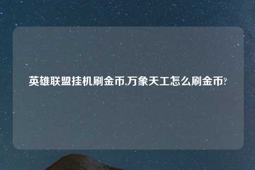 英雄联盟挂机刷金币,万象天工怎么刷金币?