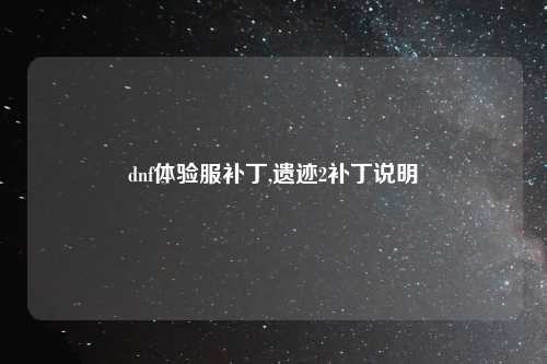 dnf体验服补丁,遗迹2补丁说明