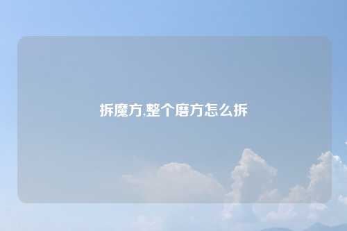 拆魔方,整个磨方怎么拆