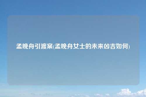 孟晚舟引渡案(孟晚舟女士的未来凶吉如何)