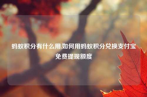 蚂蚁积分有什么用,如何用蚂蚁积分兑换支付宝免费提现额度