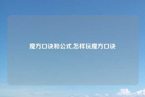 魔方口诀和公式,怎样玩魔方口诀
