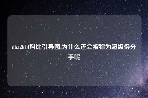 nba2k14科比引导图,为什么还会被称为超级得分手呢