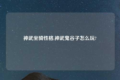 神武坐骑性格,神武鬼谷子怎么玩?