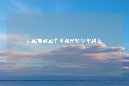 dnf85加点,85个基点是多少年利率