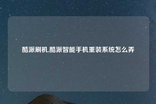 酷派刷机,酷派智能手机重装系统怎么弄