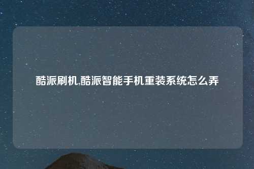 酷派刷机,酷派智能手机重装系统怎么弄