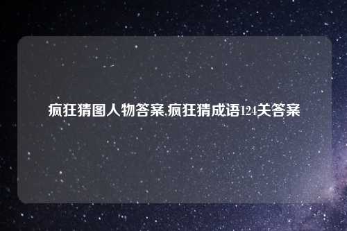 疯狂猜图人物答案,疯狂猜成语124关答案