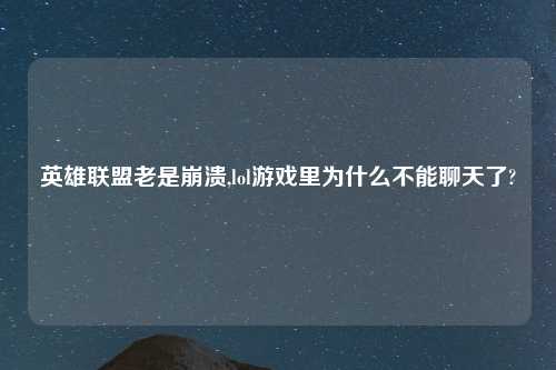 英雄联盟老是崩溃,lol游戏里为什么不能聊天了?
