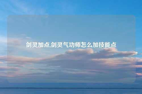 剑灵加点,剑灵气功师怎么加技能点