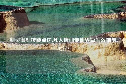 剑灵御剑技能点法,凡人修仙传仙界篇怎么御剑飞行?