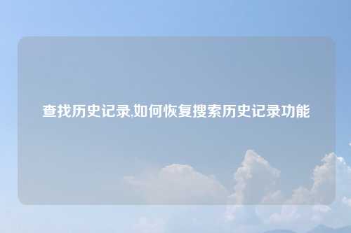 查找历史记录,如何恢复搜索历史记录功能