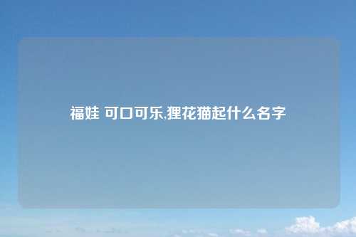 福娃 可口可乐,狸花猫起什么名字