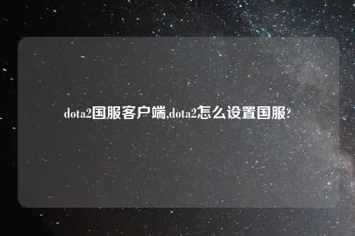 dota2国服客户端,dota2怎么设置国服?