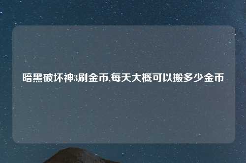 暗黑破坏神3刷金币,每天大概可以搬多少金币