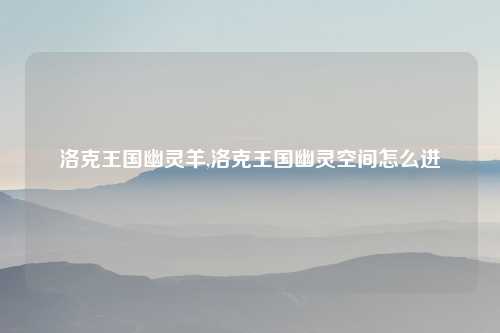 洛克王国幽灵羊,洛克王国幽灵空间怎么进
