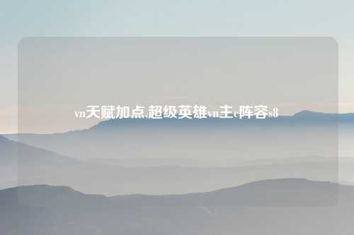 vn天赋加点,超级英雄vn主c阵容s8