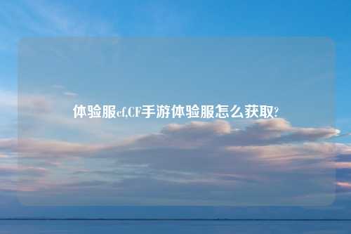 体验服cf,CF手游体验服怎么获取?