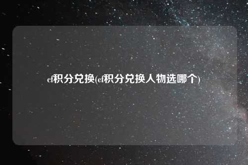 cf积分兑换(cf积分兑换人物选哪个)