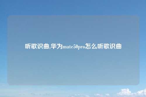 听歌识曲,华为mate50pro怎么听歌识曲
