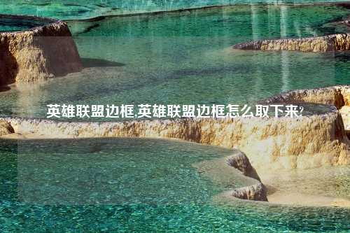 英雄联盟边框,英雄联盟边框怎么取下来?