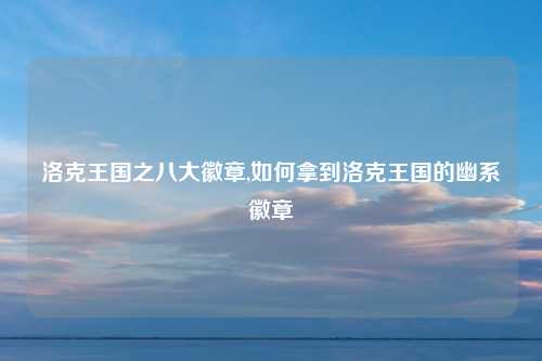 洛克王国之八大徽章,如何拿到洛克王国的幽系徽章