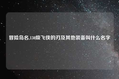 冒险岛名,130级飞侠的刃及其他装备叫什么名字