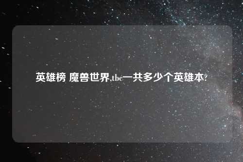 英雄榜 魔兽世界,tbc一共多少个英雄本?