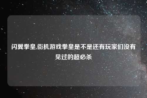 闪翼拳皇,街机游戏拳皇是不是还有玩家们没有见过的超必杀