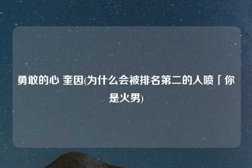 勇敢的心 奎因(为什么会被排名第二的人喷「你是火男)