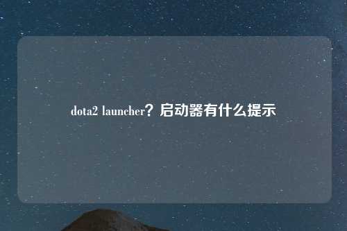 dota2 launcher？启动器有什么提示