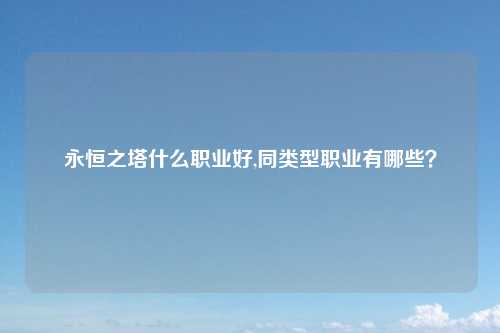 永恒之塔什么职业好,同类型职业有哪些？