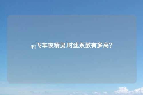 qq飞车夜精灵,时速系数有多高？