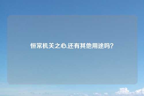 恒常机关之心,还有其他用途吗？