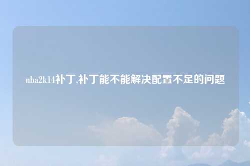 nba2k14补丁,补丁能不能解决配置不足的问题
