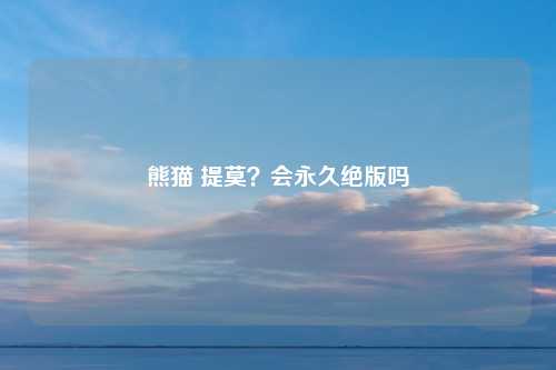 熊猫 提莫？会永久绝版吗