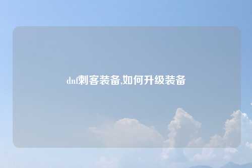 dnf刺客装备,如何升级装备