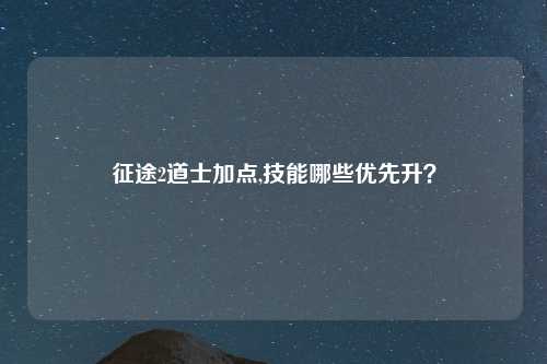 征途2道士加点,技能哪些优先升？