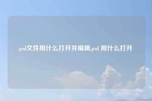 psd文件用什么打开并编辑,psd 用什么打开