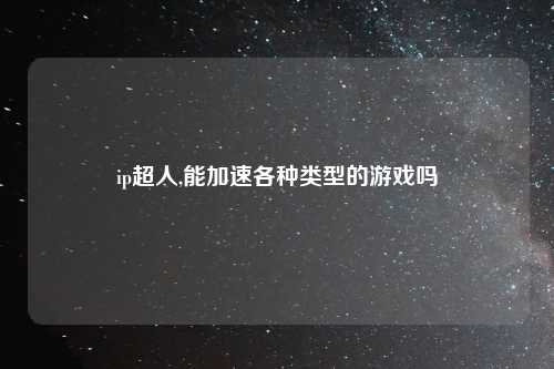 ip超人,能加速各种类型的游戏吗